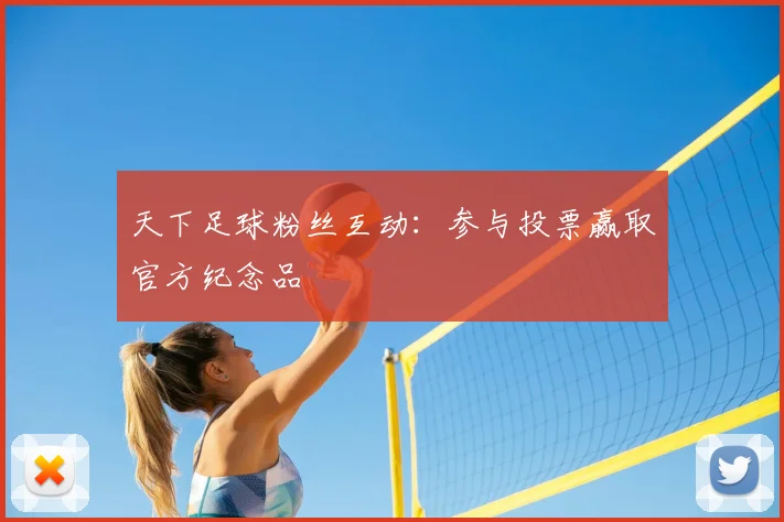 天下足球粉丝互动：参与投票赢取官方纪念品
