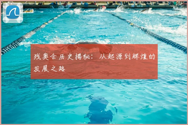 残奥会历史揭秘:从起源到辉煌的发展之路