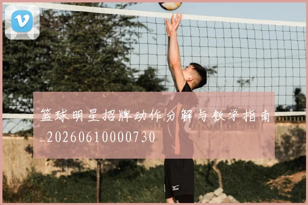 篮球明星招牌动作分解与教学指南_20260610000730