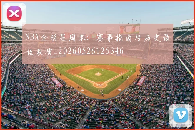 NBA全明星周末：赛事指南与历史最佳表演_20260526125346
