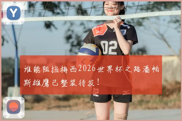 谁能阻挡梅西2026世界杯之路潘帕斯雄鹰已整装待发！