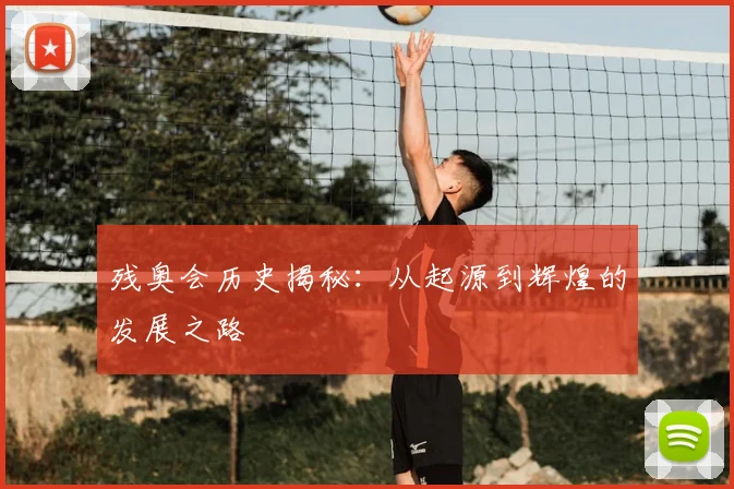 残奥会历史揭秘：从起源到辉煌的发展之路