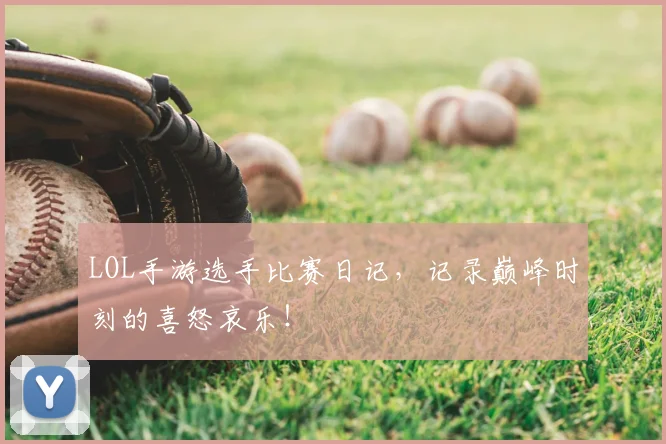 LOL手游选手比赛日记，记录巅峰时刻的喜怒哀乐！