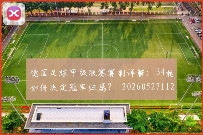 德国足球甲级联赛赛制详解：34轮如何决定冠军归属？_20260527112354_20260609172759